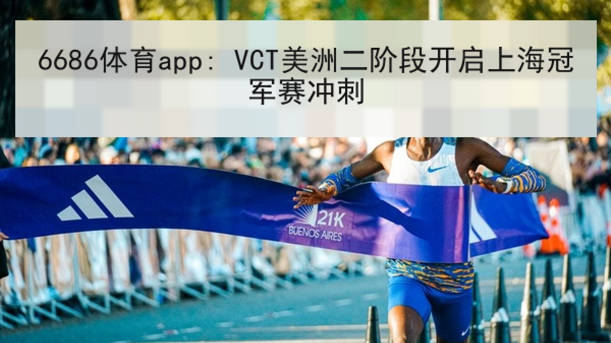 6686体育app: VCT美洲二阶段开启上海冠军赛冲刺