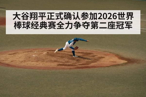 大谷翔平正式确认参加2026世界棒球经典赛全力争夺第二座冠军