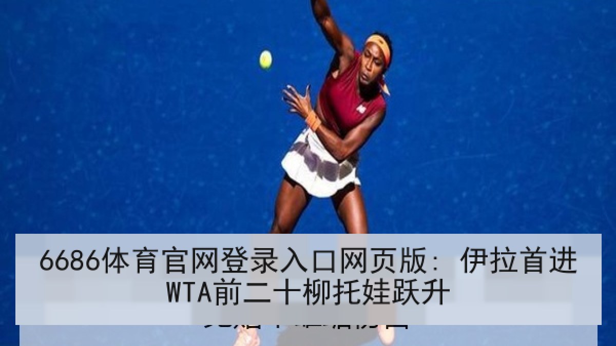 6686体育官网登录入口网页版: 伊拉首进WTA前二十柳托娃跃升