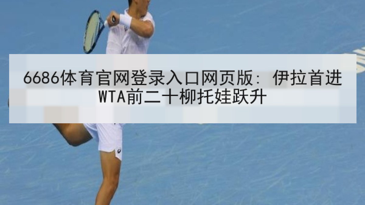 6686体育官网登录入口网页版: 伊拉首进WTA前二十柳托娃跃升