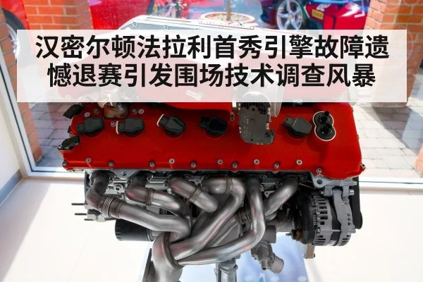 汉密尔顿法拉利首秀引擎故障遗憾退赛引发围场技术调查风暴