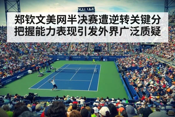 郑钦文美网半决赛遭逆转关键分把握能力表现引发外界广泛质疑